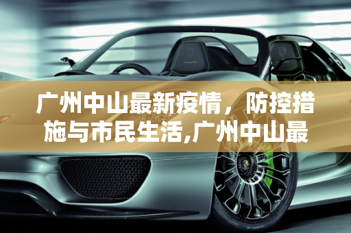广州中山最新疫情，防控措施与市民生活,广州中山最新疫情