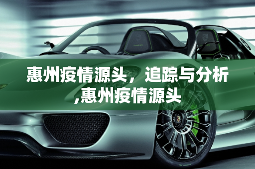 惠州疫情源头，追踪与分析,惠州疫情源头