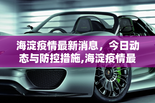 海淀疫情最新消息，今日动态与防控措施,海淀疫情最新消息今天