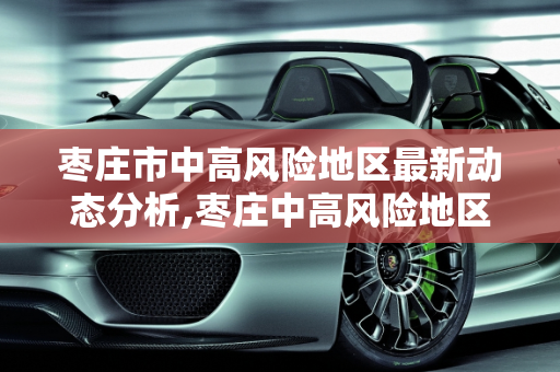 枣庄市中高风险地区最新动态分析,枣庄中高风险地区最新