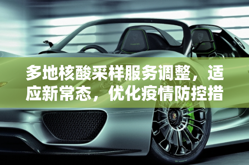 多地核酸采样服务调整，适应新常态，优化疫情防控措施,多地核酸采样服务调整