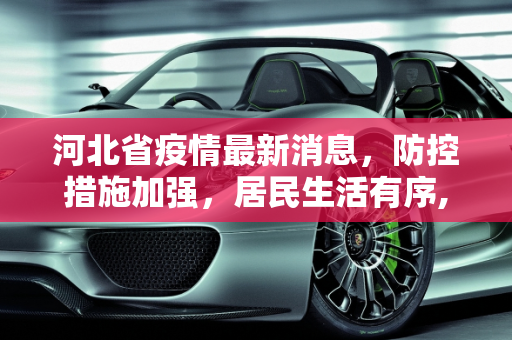 河北省疫情最新消息，防控措施加强，居民生活有序,河北省疫情最新消息