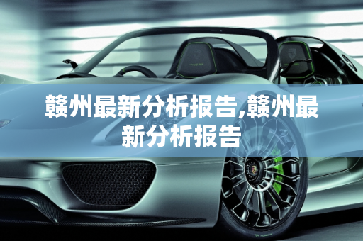赣州最新分析报告,赣州最新分析报告