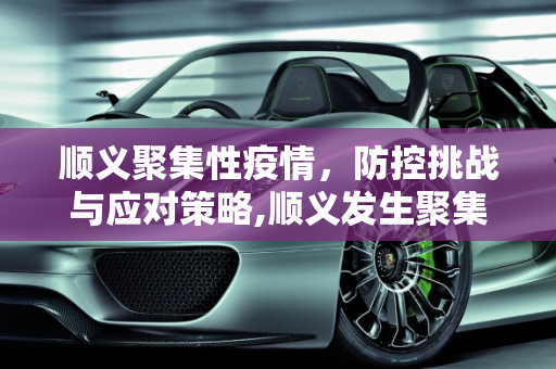 顺义聚集性疫情，防控挑战与应对策略,顺义发生聚集性疫情
