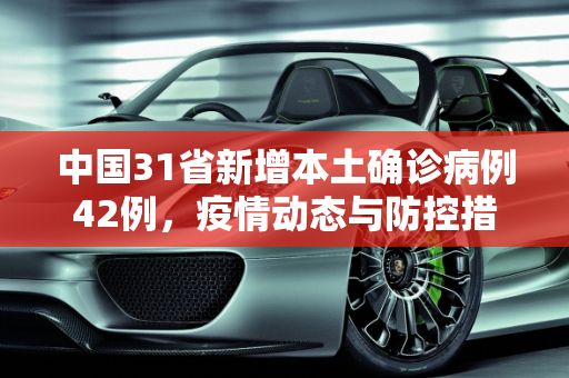 中国31省新增本土确诊病例42例，疫情动态与防控措施,31省增本土确诊42例