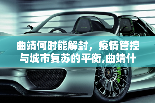 曲靖何时能解封，疫情管控与城市复苏的平衡,曲靖什么时候能解封