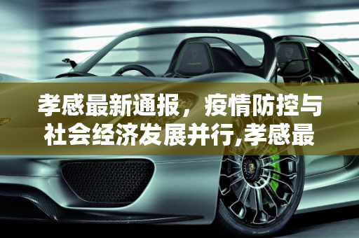 孝感最新通报，疫情防控与社会经济发展并行,孝感最新通报