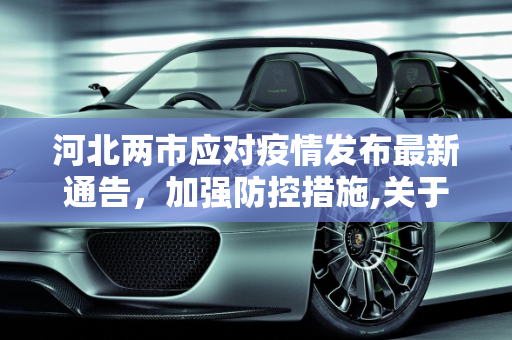 河北两市应对疫情发布最新通告，加强防控措施,关于疫情!河北2市最新通告