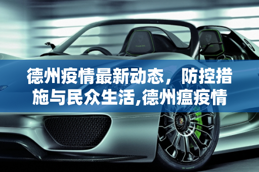 德州疫情最新动态，防控措施与民众生活,德州瘟疫情最新消息