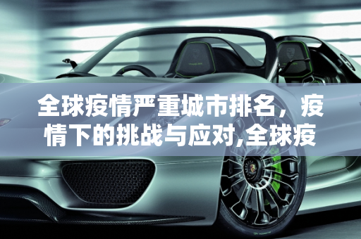 全球疫情严重城市排名，疫情下的挑战与应对,全球疫情严重城市排名