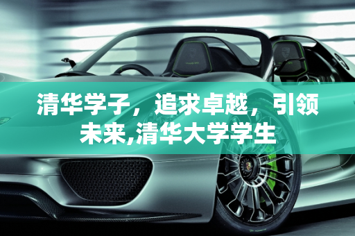 清华学子，追求卓越，引领未来,清华大学学生