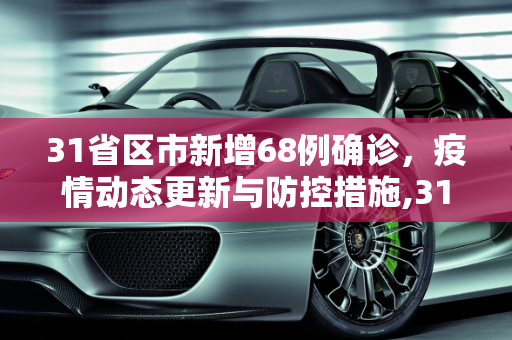 31省区市新增68例确诊，疫情动态更新与防控措施,31省区市新增68例确诊
