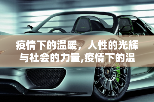疫情下的温暖，人性的光辉与社会的力量,疫情下的温暖
