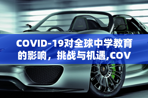COVID-19对全球中学教育的影响，挑战与机遇,COVID19对全球中学教育的影响