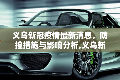 义乌新冠疫情最新消息，防控措施与影响分析,义乌新冠疫情最新消息