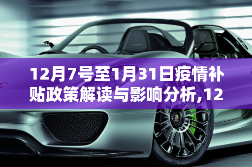 12月7号至1月31日疫情补贴政策解读与影响分析,12月7号至1月31日疫情补贴政策解读与影响分析