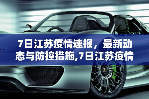 7日江苏疫情速报，最新动态与防控措施,7日江苏疫情速报