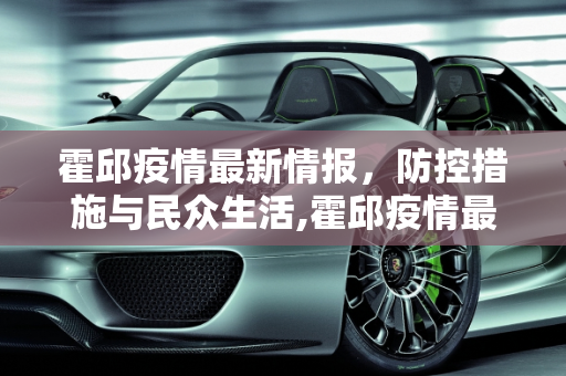 霍邱疫情最新情报，防控措施与民众生活,霍邱疫情最新情报