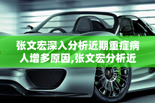 张文宏深入分析近期重症病人增多原因,张文宏分析近期重症病人增多原因