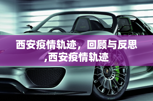 西安疫情轨迹，回顾与反思,西安疫情轨迹
