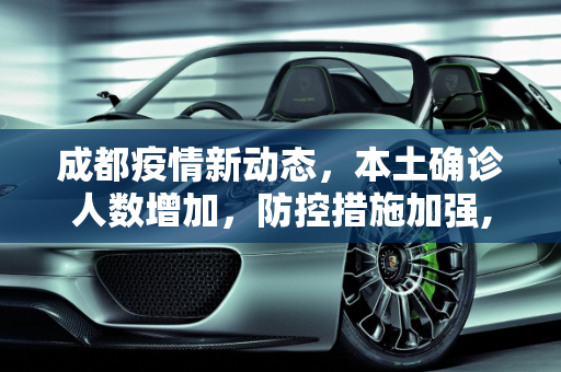 成都疫情新动态，本土确诊人数增加，防控措施加强,成都新增本土确诊