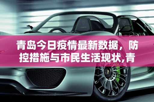 青岛今日疫情最新数据，防控措施与市民生活现状,青岛今天疫情最新数据