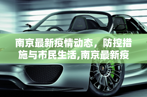 南京最新疫情动态，防控措施与市民生活,南京最新疫情最新消息