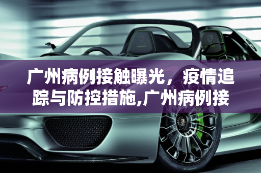 广州病例接触曝光，疫情追踪与防控措施,广州病例接触曝光