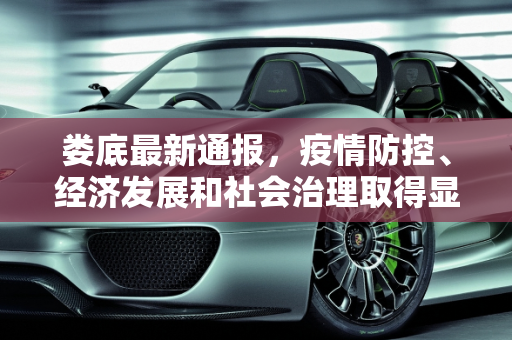 娄底最新通报，疫情防控、经济发展和社会治理取得显著成效,娄底最新通报