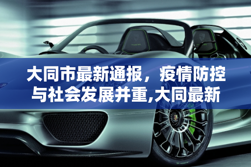 大同市最新通报，疫情防控与社会发展并重,大同最新通报
