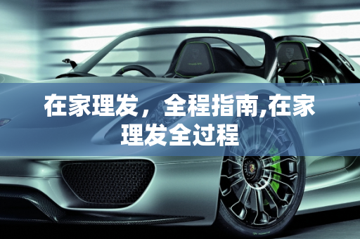 在家理发，全程指南,在家理发全过程