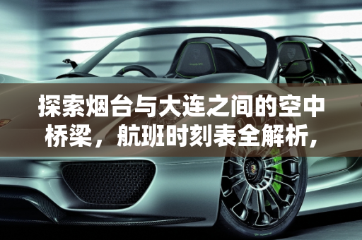 探索烟台与大连之间的空中桥梁，航班时刻表全解析,烟台到大连航班时刻表