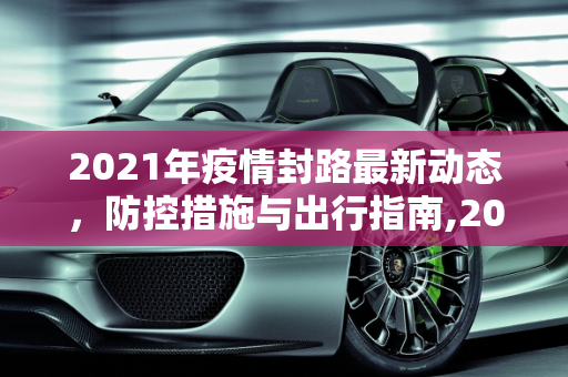 2021年疫情封路最新动态，防控措施与出行指南,2021疫情封路最新消息