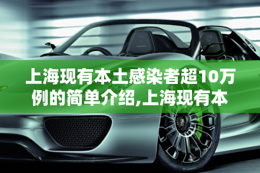 上海现有本土感染者超10万例的简单介绍,上海现有本土感染者超10万例的简单介绍