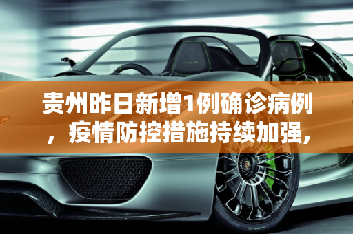 贵州昨日新增1例确诊病例，疫情防控措施持续加强,贵州昨日新增1例确诊病例