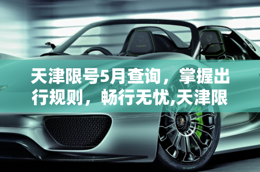 天津限号5月查询，掌握出行规则，畅行无忧,天津限号5月查询