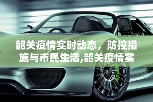 韶关疫情实时动态，防控措施与市民生活,韶关疫情实时动态
