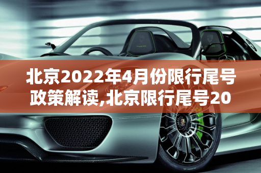 北京2022年4月份限行尾号政策解读,北京限行尾号2022年4月份