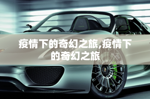 疫情下的奇幻之旅,疫情下的奇幻之旅