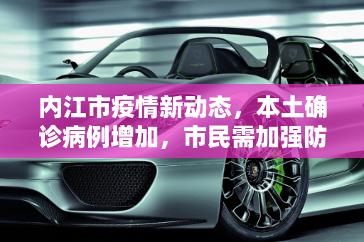 内江市疫情新动态，本土确诊病例增加，市民需加强防护,内江新增本土确诊