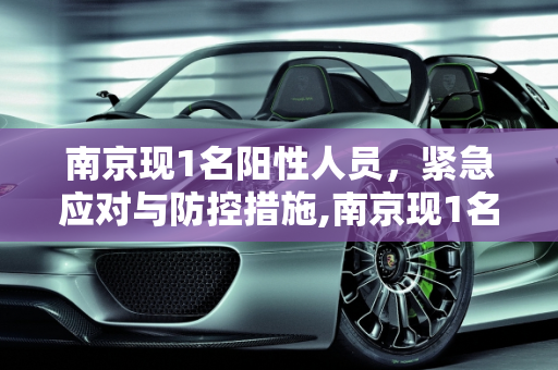 南京现1名阳性人员，紧急应对与防控措施,南京现1名阳性人员