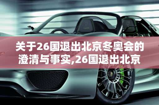 关于26国退出北京冬奥会的澄清与事实,26国退出北京冬奥会是哪26国