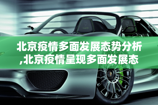 北京疫情多面发展态势分析,北京疫情呈现多面发展态势