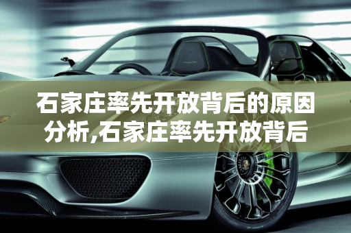 石家庄率先开放背后的原因分析,石家庄率先开放背后的原因