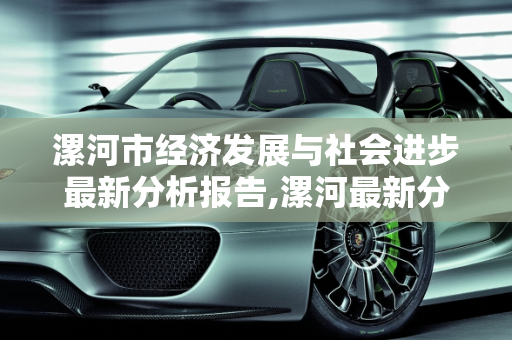 漯河市经济发展与社会进步最新分析报告,漯河最新分析报告