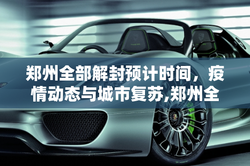 郑州全部解封预计时间，疫情动态与城市复苏,郑州全部解封预计时间