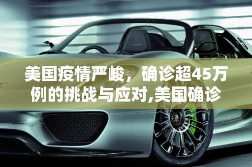 美国疫情严峻，确诊超45万例的挑战与应对,美国确诊超45万例