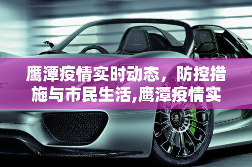 鹰潭疫情实时动态，防控措施与市民生活,鹰潭疫情实时动态