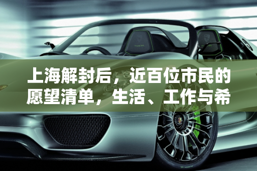 上海解封后，近百位市民的愿望清单，生活、工作与希望的重启,近百位上海人的解封愿望