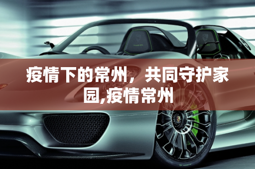 疫情下的常州，共同守护家园,疫情常州